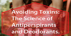 Avoiding Toxins: The Science of Antiperspirants and Deodorants