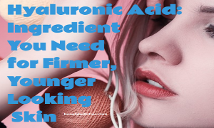 Hyaluronic Acid: Ingredient You Need for Firmer, Younger-Looking Skin. Learn all about it.