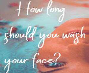 How long should I spend washing my face?