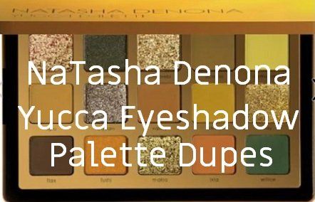 NaTasha Denona Yucca Eyeshadow Palette Dupes